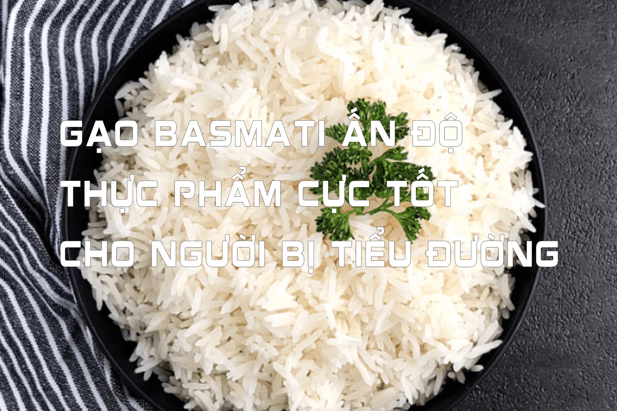 Gạo Basmati Ấn Độ Thực phẩm cực tốt cho người bị tiểu đường