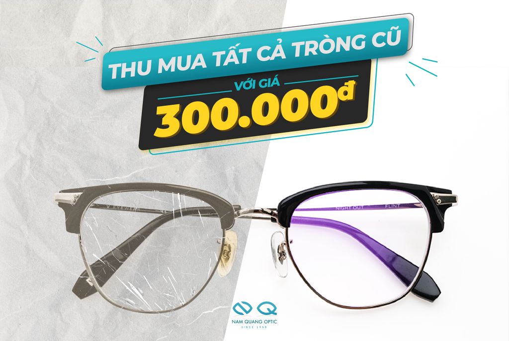 MẮT KÍNH NAM QUANG THU MUA TRÒNG KÍNH CŨ VỚI GIÁ LÊN ĐẾN 300.000 VNĐ