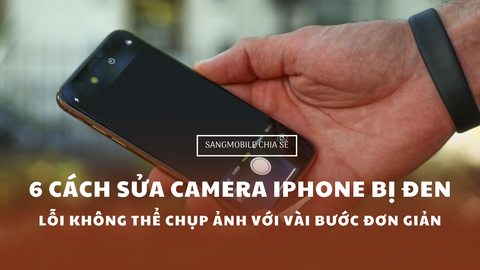 6 cách sửa camera iPhone bị đen, lỗi không thể chụp ảnh được chỉ với vài bước đơn giản