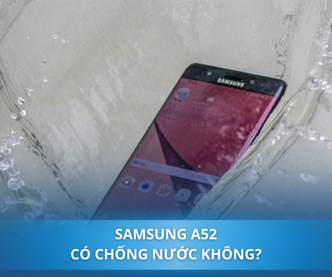 Samsung A52 có chống nước không? Mẹo bảo vệ Samsung khỏi nước hiệu quả