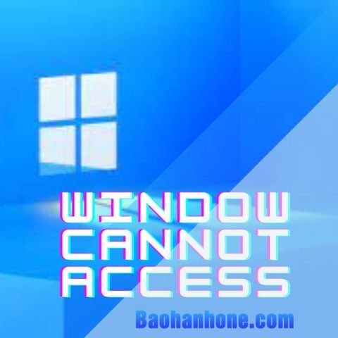 Lỗi windows cannot access là gì, nguyên nhân của nó từ đâu?