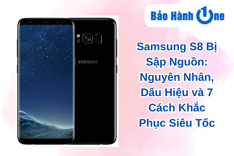 Samsung S8 Bị Sập Nguồn: Nguyên Nhân, Dấu Hiệu và 7 Cách Khắc Phục Siêu Tốc