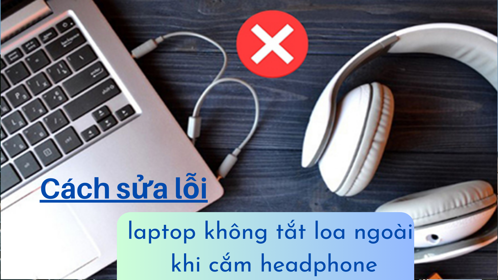 Cách sửa lỗi laptop không tắt loa ngoài khi cắm headphone