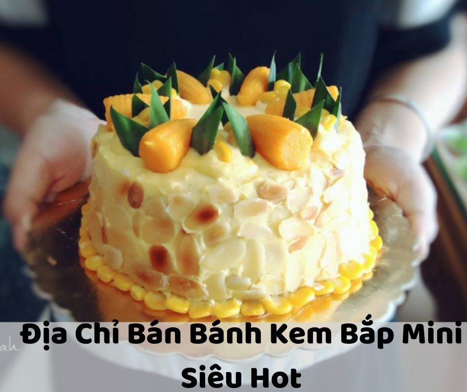 6+ Địa Chỉ Bán Bánh Kem Bắp Mini “ Siêu Hot” Nổi Tiếng Tại Sài Gòn – Mỹ