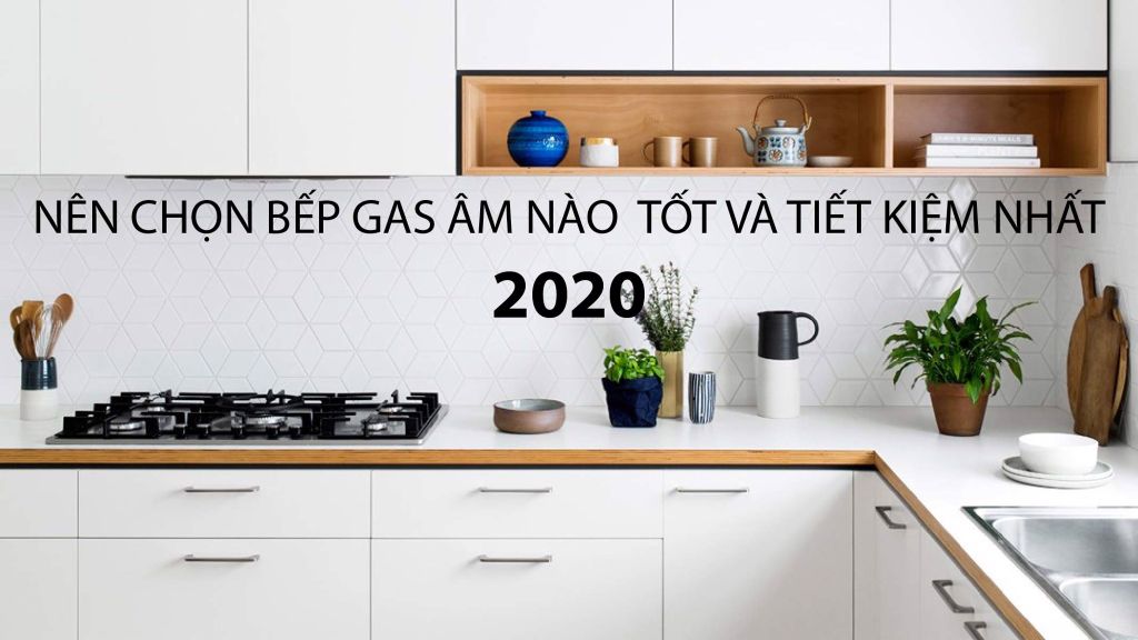 Nên chọn Bếp ga âm loại nào tốt và tiết kiệm nhất năm 2020