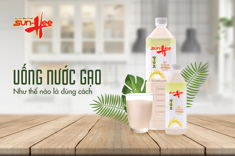 UỐNG NƯỚC GẠO NHƯ THẾ NÀO LÀ ĐÚNG CÁCH