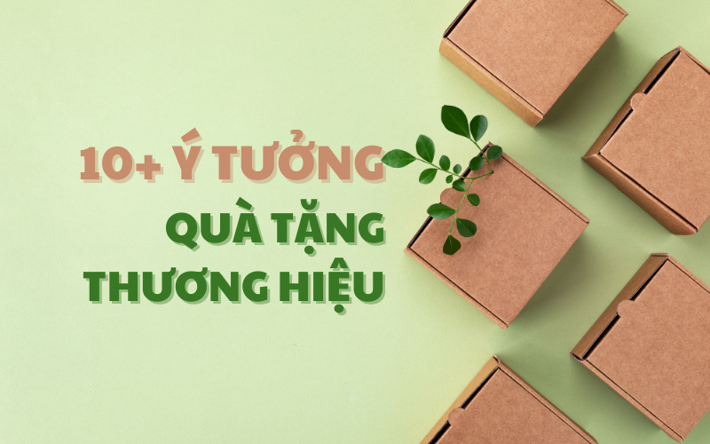 10+ Ý TƯỞNG QUÀ TẶNG THƯƠNG HIỆU GIÚP NÂNG CAO HÌNH ẢNH DOANH NGHIỆP