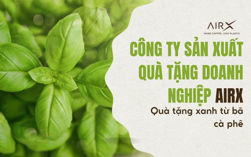 CÔNG TY SẢN XUẤT QUÀ TẶNG DOANH NGHIỆP AIRX - QUÀ TẶNG XANH TỪ BÃ CÀ PHÊ