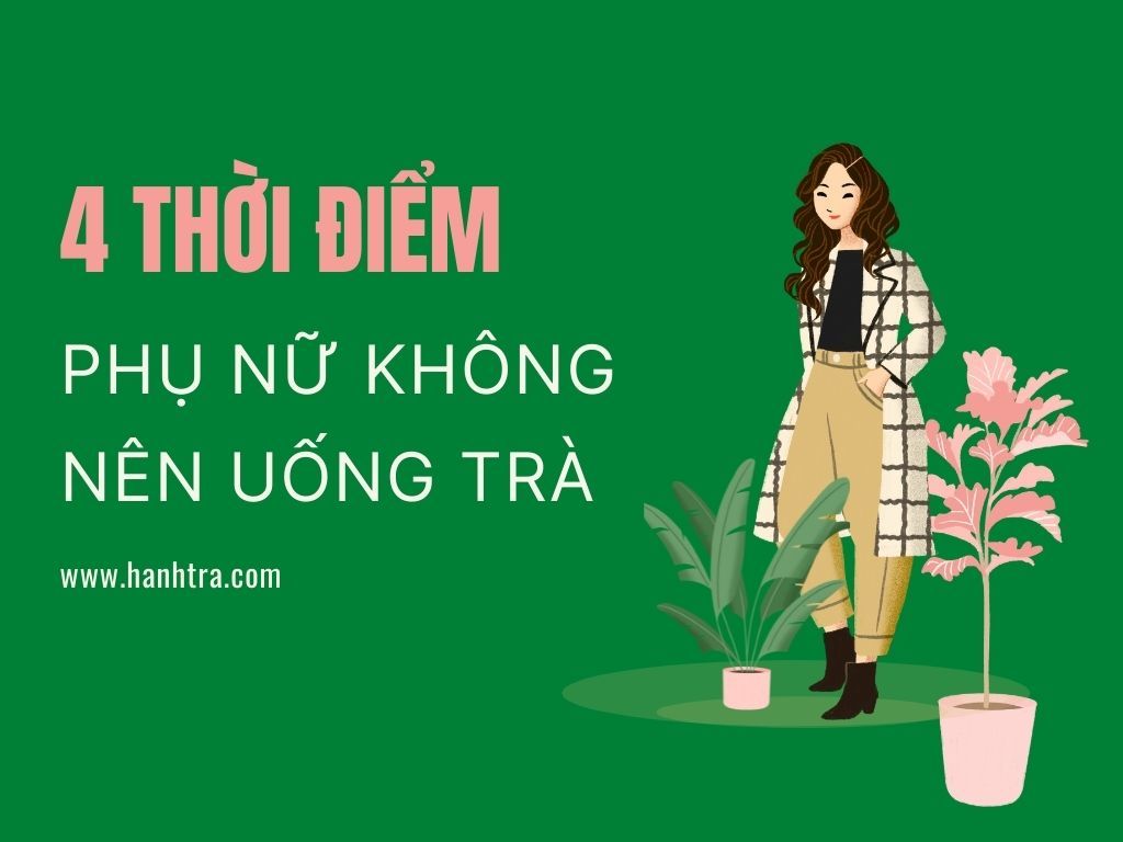 Bạn đã biết 4 thời điểm chị em không nên uống trà chưa?