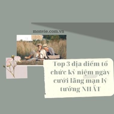 Top 3 địa điểm tổ chức kỷ niệm ngày cưới lãng mạn lý tưởng NHẤT