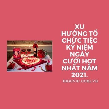 Xu hướng tổ chức tiệc kỷ niệm ngày cưới Hot nhất năm 2021.