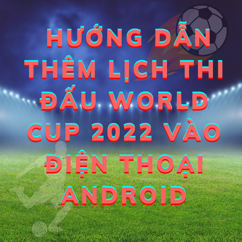 Hướng dẫn thêm lịch thi đấu World Cup 2022 vào điện thoại Android