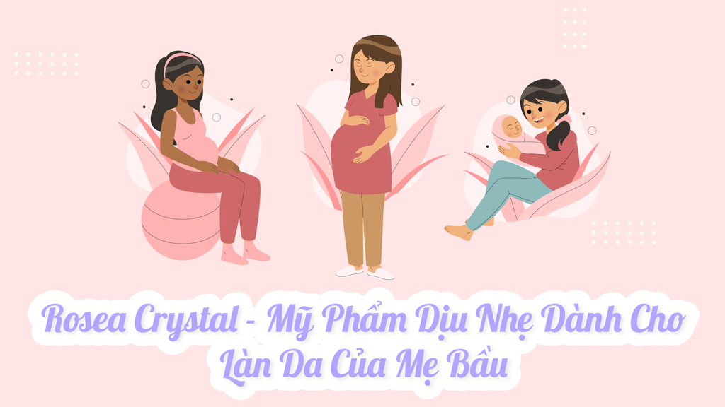 Rosea Crystal - Mỹ phẩm dịu nhẹ dành cho làn da của mẹ bầu