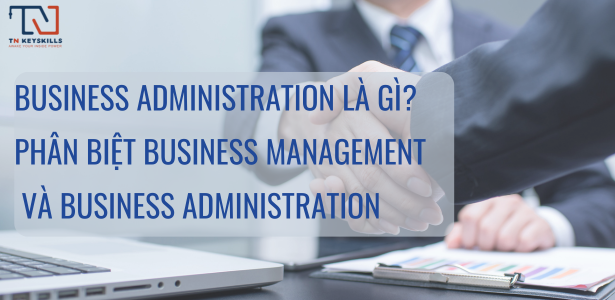 Business administration làm gì? Phân biệt Business Management và Business Administration