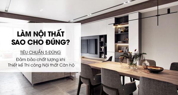 Như Thế Nào Là Thiết Kế Thi Công Nội Thất Chuẩn 5 ĐÚNG?