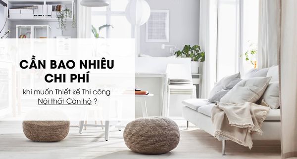 Chi Phí Thiết Kế Thi Công Nội Thất Căn Hộ Là Bao Nhiêu?