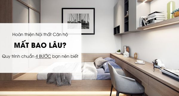 Hoàn Thiện Nội Thất Căn Hộ Mất Bao Lâu? 4 Bước Chính Bạn Nên Biết