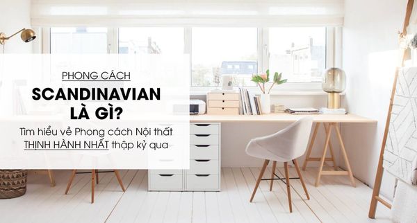 Scandinavian Là Gì? Phong Cách Nội Thất Thịnh Hành Nhất Thập Kỉ Qua