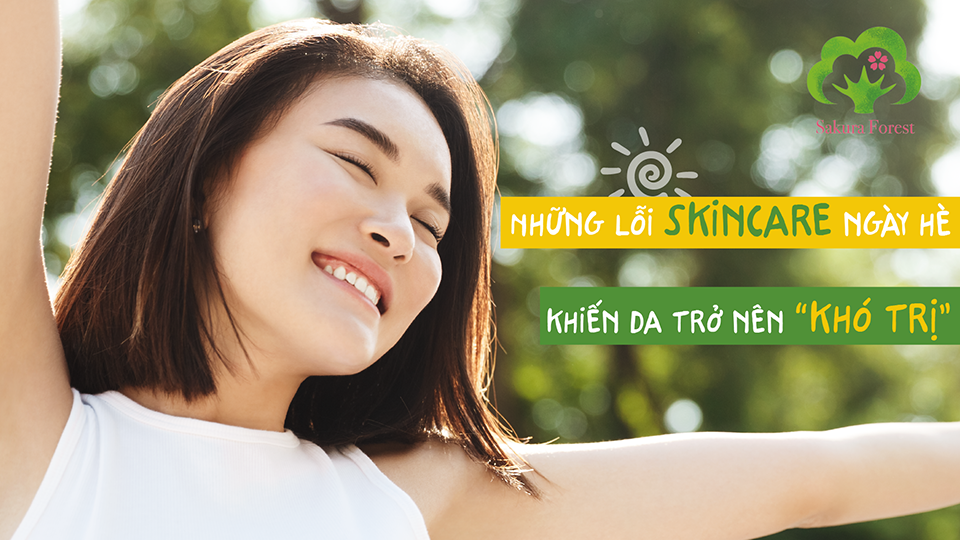 NHỮNG LỖI SKINCARE NGÀY HÈ KHIẾN DA TRỞ NÊN “KHÓ TRỊ”