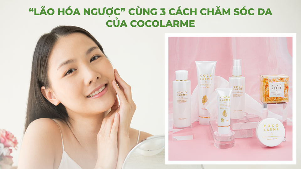 “LÃO HÓA NGƯỢC” CÙNG 3 CÁCH CHĂM SÓC DA CỦA COCOLARME