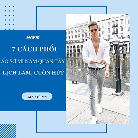 7 cách phối áo sơ mi nam quần tây thanh lịch chuẩn