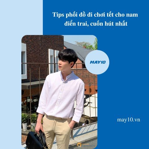 Tips phối đồ đi chơi tết cho nam điển trai, cuốn hút mọi ánh nhìn