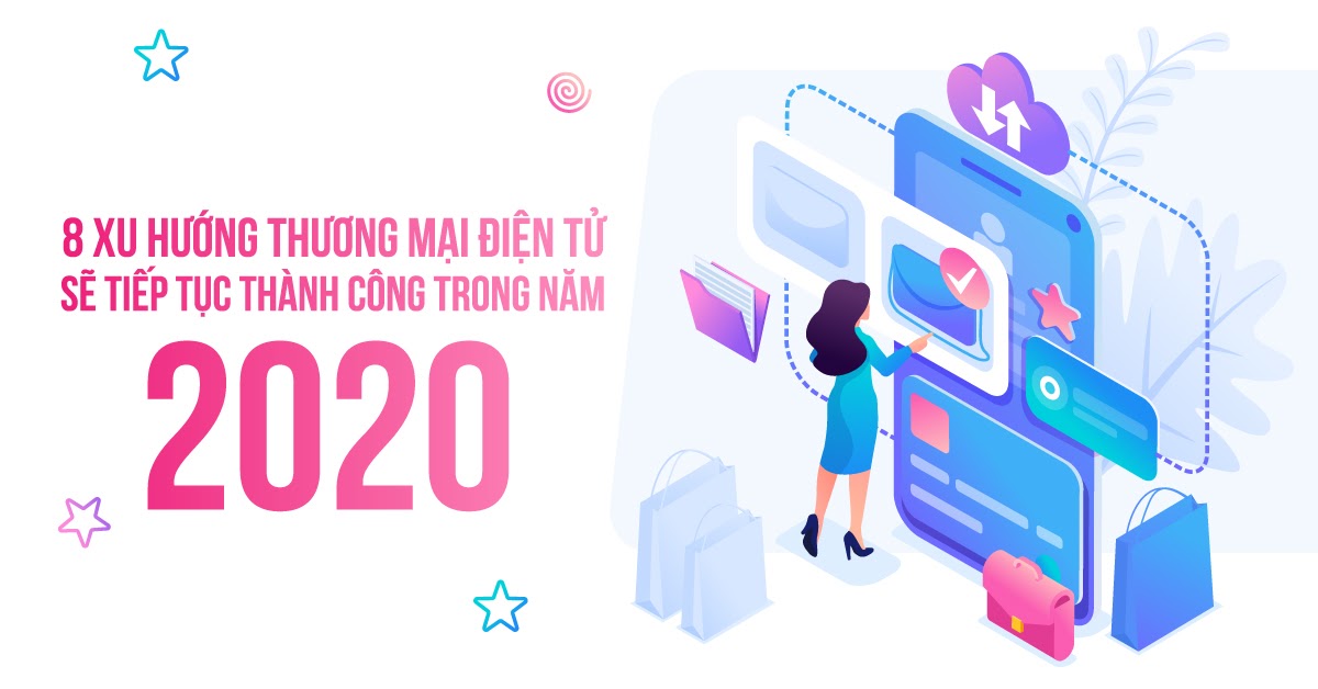 8 xu hướng thương mại điện tử sẽ tiếp tục thành công trong năm 2020