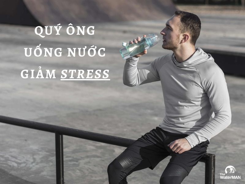 Muốn giảm stress, quý ông cần uống nước đúng cách