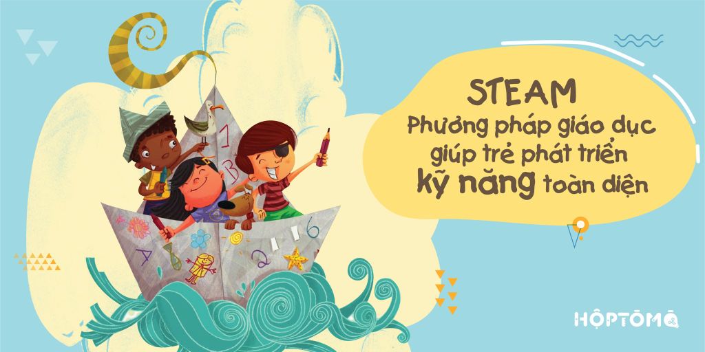 STEAM - PHƯƠNG PHÁP GIÁO DỤC GIÚP TRẺ PHÁT TRIỂN KỸ NĂNG TOÀN DIỆN