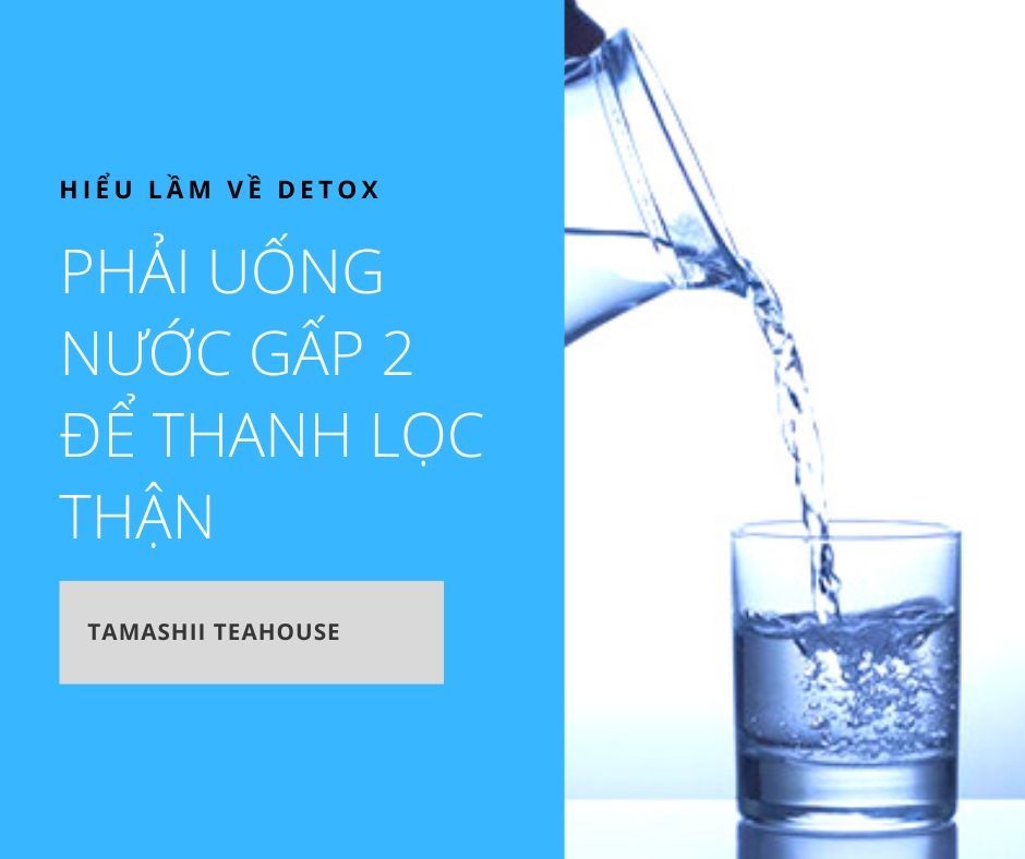 Hiểu lầm về Detox: Phải uống nước gấp 2 để thanh lọc thận