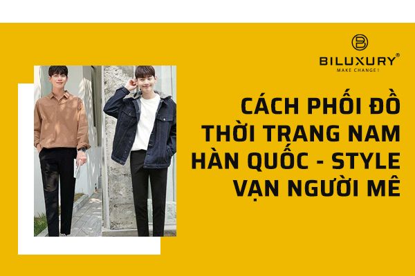 Tổng hợp 10 cách phối đồ nam Hàn Quốc đẹp như trai Hàn