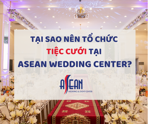 TẠI SAO NÊN TỔ CHỨC TIỆC CƯỚI TẠI ASEAN WEDDING CENTER?