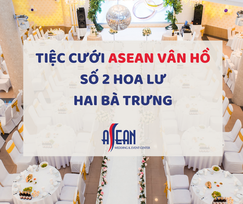TIỆC CƯỚI ASEAN VÂN HỒ - SỐ 2 HOA LƯ, HAI BÀ TRƯNG