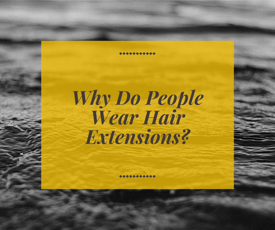 Why Do People Wear Hair Extensions? – minhkhangpremium