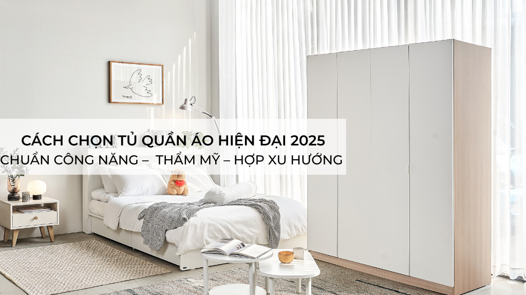Tổng hợp cách chọn tủ quần áo hiện đại 2025: Chuẩn công năng – Đẹp thẩm mỹ – Hợp xu hướng