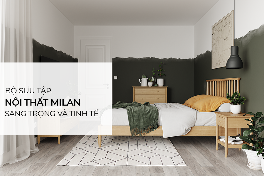 Bộ sưu tập nội thất MILAN – Vẻ đẹp tinh tế trong từng thiết kế
