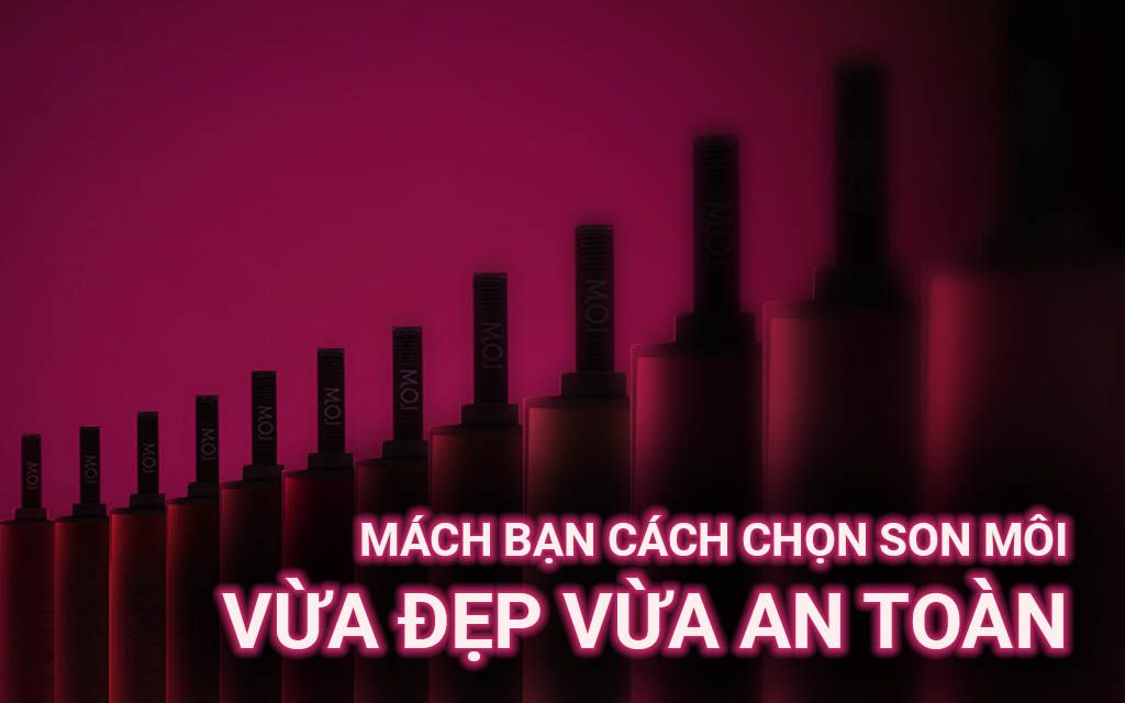 Mách bạn cách chọn son môi vừa đẹp vừa an toàn
