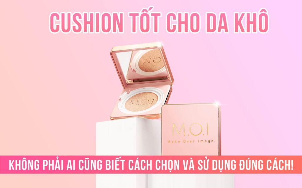 Cushion tốt cho da khô: Không phải ai cũng biết cách chọn và sử dụng đúng cách