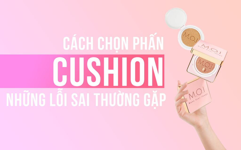 Chọn phấn cushion: Những lỗi sai thường gặp