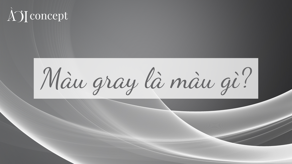 Gray là màu gì? Sắc độ, ứng dụng, phối màu và ý nghĩa phong thủy