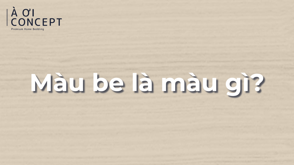 Màu be là màu gì? Cách phối tone be đẹp trong nội thất & thời trang