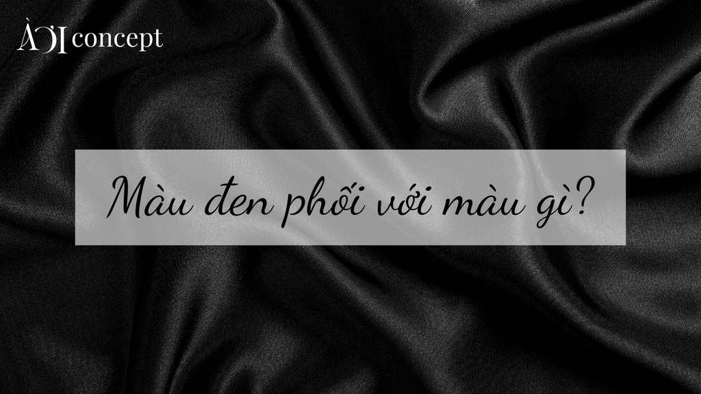 Màu đen phối với màu gì? Gợi ý phối màu sang trọng, hợp phong thủy