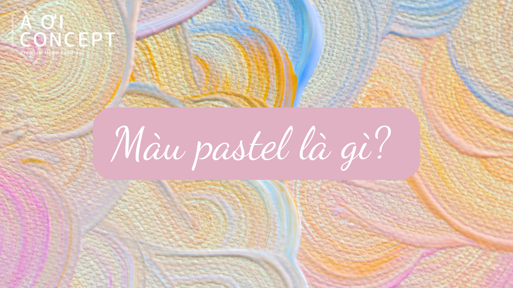Màu pastel là gì? Bảng màu pastel và cách phối màu pastel dịu nhẹ