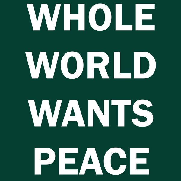WHOLE WORLD WANTS PEACE