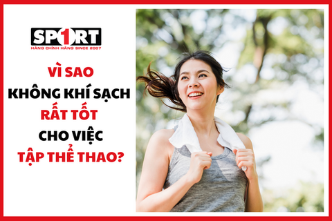 VÌ SAO KHÔNG KHÍ SẠCH RẤT TỐT CHO VIỆC TẬP LUYỆN THỂ THAO?