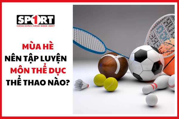 MÙA HÈ NÊN TẬP LUYỆN MÔN THỂ DỤC THỂ THAO NÀO?