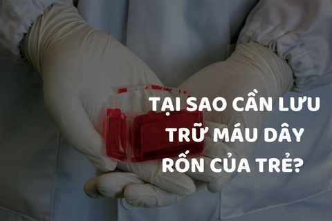 TẠI SAO CẦN LƯU TRỮ MÁU DÂY RỐN CỦA TRẺ?
