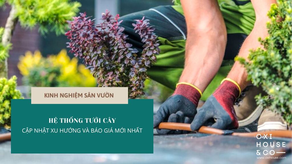 HỆ THỐNG TƯỚI CÂY - CẬP NHẬT XU HƯỚNG VÀ BÁO GIÁ MỚI NHẤT
