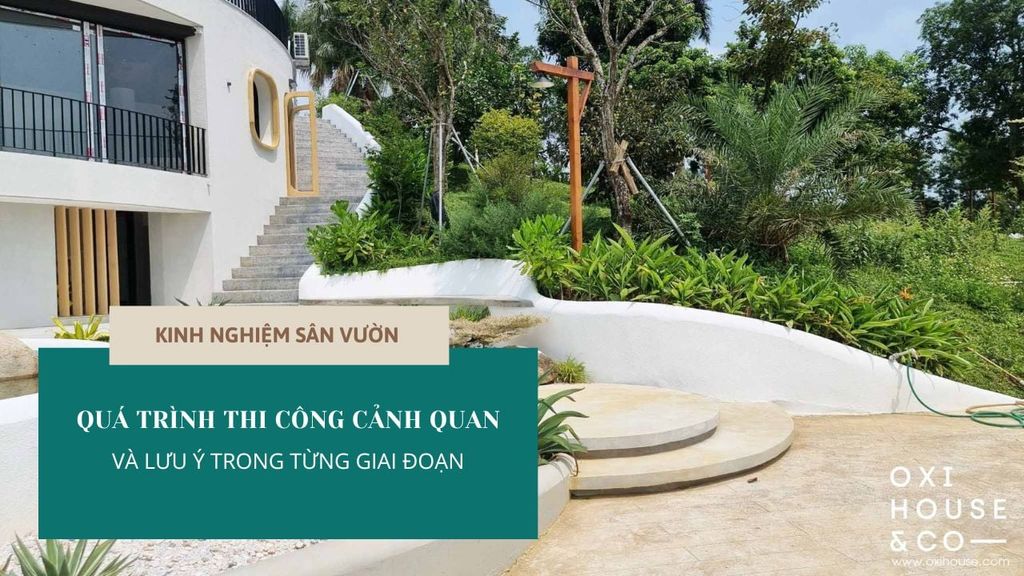 QUÁ TRÌNH THI CÔNG CẢNH QUAN VÀ LƯU Ý TRONG TỪNG GIAI ĐOẠN