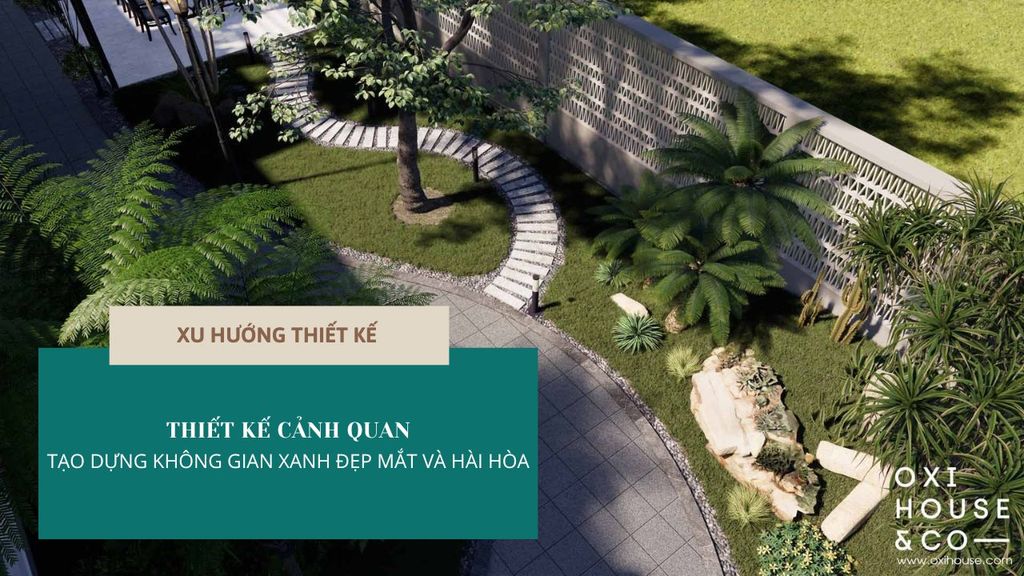 THIẾT KẾ CẢNH QUAN - TẠO DỰNG KHÔNG GIAN XANH ĐẸP MẮT VÀ HÀI HÒA